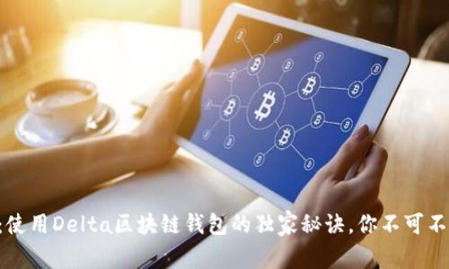 专家揭秘：使用Delta区块链钱包的独家秘诀，你不可不知的选择！