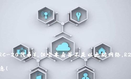 R20钱包并不是以太坊，而是一种基于以太坊的全新数字钱包。它支持以太坊及其兼容的代币（如ERC-20代币），但它本身并不是以太坊网络。R20钱包可以存储、发送和接收以太坊和一些特定代币，允许用户进行区块链交易和管理其数字资产。

如果你想了解更多关于R20钱包的具体功能或使用方法，可以告诉我，我会很乐意为你提供更多信息！