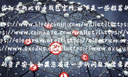 要下载比特币钱包，您可以访问一些知名的比特币钱包官网。以下是一些推荐的钱包及其官网链接：

1. **Blockchain Wallet**: [https://www.blockchain.com/wallet](https://www.blockchain.com/wallet)
2. **Coinbase Wallet**: [https://www.coinbase.com/wallet](https://www.coinbase.com/wallet)
3. **Electrum Wallet**: [https://electrum.org](https://electrum.org)
4. **Exodus Wallet**: [https://www.exodus.com](https://www.exodus.com)

请确保下载官方客户端，以保护您的资产安全。如果您有进一步的问题或需要更多的信息，随时可以问我！