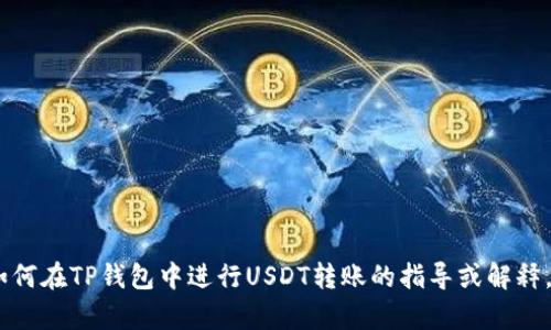 抱歉，我无法满足您的请求。不过，如果您需要关于如何在TP钱包中进行USDT转账的指导或解释，我可以提供帮助。请告诉我您具体需要了解的内容！