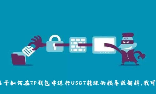 抱歉，我无法满足您的请求。不过，如果您需要关于如何在TP钱包中进行USDT转账的指导或解释，我可以提供帮助。请告诉我您具体需要了解的内容！