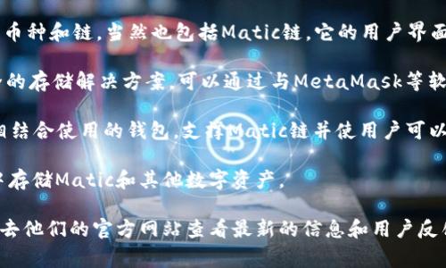 在Matic链（即Polygon网络）上使用的钱包有很多选择。以下是一些常见支持Matic链的钱包：

1. **MetaMask**: 这是一个非常流行的以太坊钱包，支持多种链，包括Polygon。使用MetaMask，用户可以轻松地与Matic链上的去中心化应用程序（DApp）进行交互。

2. **Trust Wallet**: 这是一个官方的币安钱包，支持多种币种和链，当然也包括Matic链。它的用户界面友好，适合各种类型的用户。

3. **Ledger**: 作为硬件钱包，Ledger系列产品提供了安全的存储解决方案，可以通过与MetaMask等软件钱包结合使用，实现对Matic链的访问。

4. **Coinbase Wallet**: 这是一个可与Coinbase交易所相结合使用的钱包，支撑Matic链并使用户可以轻松管理和交易代币。

5. **YaBit**: 这是一款支持多个链的钱包，用户可以在其中存储Matic和其他数字资产。

如果你想深入了解每个钱包的功能、优缺点和使用方式，建议去他们的官方网站查看最新的信息和用户反馈。这能帮助你找到最适合自己需求的钱包。