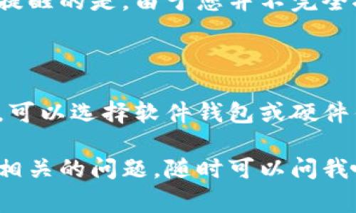 比特币钱包的使用方式可以分为几种，不同类型的钱包其注册需求也有所不同。下面我会为你详细介绍几种常见的比特币钱包类型，以及在使用这些钱包时是否需要注册。

1. 软件钱包

软件钱包是最常见的一种比特币钱包，它通常可以在您的电脑或手机上安装。软件钱包实际上是一个应用程序，它可以让您很方便地管理和交易比特币。

在使用某些软件钱包时，您可能需要创建一个账户或进行注册，比如一些大型的交易平台提供的电子钱包。这种情况下，您需要提供一些个人信息，例如电子邮箱以及设置一个密码。

然而，也有些软件钱包是去中心化的，用户在下载和安装后，可以直接生成新的钱包地址，而并无需进行注册。这种类型的钱包更注重用户隐私，您可以完全控制您的资金和私钥。

2. 硬件钱包

硬件钱包是一种更安全的存储方式，它将您的私钥保存在一个物理设备中。常见的硬件钱包厂商涵盖了Ledger、Trezor等。

对于硬件钱包，通常在购买后，您只需按照说明书的指导，通过设备生成一个新的比特币钱包。整个过程并不需要注册，但为了安全，硬件钱包通常会要求您设置一个PIN码，并记录恢复单词，以防设备丢失。

3. 纸钱包

纸钱包是存储比特币私钥和地址的纸张，您可以手动生成，或者通过一些在线服务生成。纸钱包没有数字形式的存储，因此在使用时也不需要注册。

但是，生成纸钱包时，您一定要注意选择一个可靠的在线生成工具，并在没有网络的环境下执行，以更好地保障安全。

4. 交易所钱包

很多人选择通过交易所来购买和存储比特币。在这种情况下，交易所提供的钱包通常是需要注册的。您需要创建账户，提供一些基本信息，并通过身份验证来确保安全。

交易所的钱包有其便利性，因为您可以直接在平台上交易，同时也能快速进行交易。但要提醒的是，由于您并不完全控制私钥，因此相对来说风险较高。

总结

所以说，比特币钱包的注册与否，主要取决于您选择的钱包类型。如果您注重隐私与安全，可以选择软件钱包或硬件钱包；如果方便性更重要，选择交易所钱包也是一个不错的选择。

总之，了解各类比特币钱包的特性，选择适合自己的才是最关键的。如果还有其他比特币相关的问题，随时可以问我哦！