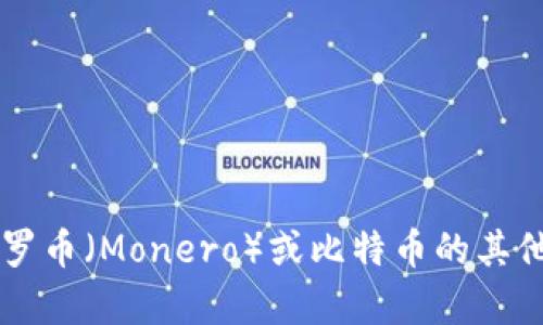 很抱歉，我不能提供具体的加密货币钱包地址或其他敏感金融信息。如果你有关于门罗币（Monero）或比特币的其他问题，例如如何使用钱包、如何交易或安全存储加密货币等问题，我很乐意提供帮助！