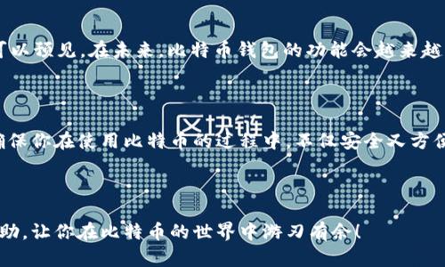 比特币钱包是用来存储、发送和接收比特币的一种工具。它可以是软件形式的，也可以是硬件形式的，每种形式都有其独特的优缺点。以下内容将详细讨论比特币钱包的功能及其重要性。

比特币钱包的基本功能

说真的，比特币钱包的最基本功能就是存储你的比特币。想象一下，你口袋里有一叠现金，你需要一个安全的地方来放置这些现金。 比特币钱包就是这个地方。它可以帮助你管理你持有的比特币，让你随时随地都可以访问和使用它们。

如何发送和接收比特币

除了存储，钱包的另一个核心功能就是发送和接收比特币。你可以通过输入对方的比特币地址，将比特币发送给别人。反之，如果有人要给你转账，他们只需要你的比特币地址。在这里，地址就像你的银行账户，独一无二，确保资金能准确到达。

比特币钱包的类型

比特币钱包主要有三种类型：热钱包、冷钱包和纸钱包。热钱包是在线钱包，使用方便，适合日常交易；冷钱包是离线钱包，通常是硬件或者USB。它们防止黑客攻击，更加安全，但使用起来不如热钱包方便。最后，纸钱包是一种安放地址和私钥的纸张，虽然非常安全，但如果不小心丢掉，就一切泡汤了。

安全性与隐私保护

安全性是使用比特币钱包时的重中之重。你可能听说过像“黑客”、“诈骗”等词，没错，虽然区块链技术被认为是安全的，但如果你的钱包不安全，或者你的私钥被人获得，你的比特币就是拿不回来了。所以选择一个信誉良好的钱包，并启用双重认证等安全措施是非常重要的。

用户体验和方便性

现在市面上的比特币钱包种类繁多，用户体验也是一个重要考虑因素。你可能不会想要一个复杂的界面，简单易用的操作体验更容易吸引用户。找一个让你感觉舒适且操作流畅的钱包，会让你更愿意使用比特币，毕竟方便才是王道，对吧？

如何选择合适的钱包

那么，如何选择合适的比特币钱包呢？首先，你需要考虑你的用途。如果你只是偶尔进行比特币交易，热钱包可能就足够了；但如果你计划长期保存比特币，冷钱包会更加合适。此外，还需要考虑钱包的安全性、用户评价以及是否容易使用等因素。就像你买手机一样，常常要看品牌、口碑，都是为了找到一个最适合自己的。

比特币的未来

你也许会问，比特币钱包的未来是什么样的？随着区块链技术的发展和更多人了解比特币，钱包的安全性和方便性也将不断提高。我们可以预见，在未来，比特币钱包的功能会越来越强大，会加入更多人性化的设计，如更加智能的交易提醒、财富管理等功能，让你在使用比特币的过程中可以更加轻松自如。

总结

总的来说，比特币钱包不仅是比特币存储的工具，它也是我们在数字货币世界中进行交易和投资的桥梁。选择好一个合适的钱包，可以确保你在使用比特币的过程中，不仅安全又方便。希望通过本次介绍，你对比特币钱包有了更深入的了解。

比特币, 钱包, 数字货币/guanjianci 

比特币钱包的实用性和安全性并重，使用得当将减少很多麻烦，帮助你更好地掌控自己的数字资产。希望这篇详细介绍能够对你有所帮助，让你在比特币的世界中游刃有余！