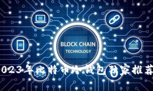 专家评测：2023年比特币冷钱包独家推荐与使用秘诀