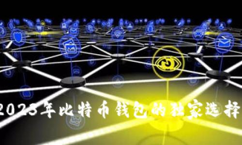 专家揭秘：2023年比特币钱包的独家选择与使用秘诀