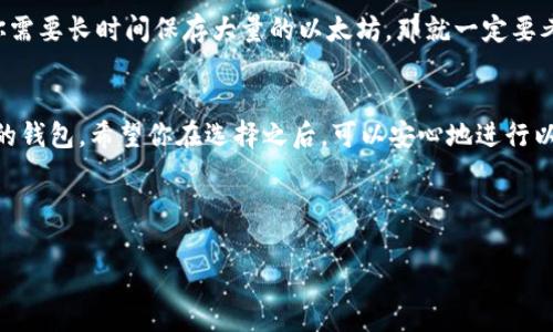 以太坊钱包有很多种选择，每种都有其独特的优缺点，取决于你的需要和使用习惯。在选择合适的钱包时，你需要考虑安全性、方便性、是否支持多种代币、界面易用性等。接下来，我会介绍几种常见的以太坊钱包，希望能帮助你找到最适合你的那一款。

1. 硬件钱包
如果你非常重视安全性，那硬件钱包是首选。像Ledger Nano S与Ledger Nano X这样的硬件钱包，不仅能支持以太坊，还能存储许多其他代币。硬件钱包通过物理设备存储私钥，即使网络被攻击，黑客也无法轻易获取你的资金。

2. 软件钱包
软件钱包通常分为桌面钱包和移动钱包，桌面钱包如Mist和Exodus能够满足大部分用户的需求，界面友好，易于操作。移动钱包例如MetaMask和Trust Wallet，使用方便，适合随时随地交易。特别是MetaMask，它还支持与去中心化应用（DApps）交互，非常受欢迎。

3. 网页钱包
如果你想快速存取以太坊，网页钱包可能是个不错的选择。MyEtherWallet（MEW）就是一个常用的网页钱包，支持以太坊及其代币。不过要注意，选择这类钱包时一定要确认网站的合法性，以免钓鱼网站影响资金安全。

4. 移动钱包
现在越来越多人使用移动钱包，像Coinbase Wallet和Trust Wallet都是手机端应用。手机钱包给我们带来了巨大的方便，可以随时随地进行交易。Trust Wallet特别适合喜欢收藏NFT的朋友，操作简单，而且支持多种区块链。

5. 选择适合你的钱包
每个人对钱包的需求都不同，选择最适合自己的才是关键。如果你只偶尔交易，软件钱包可能就足够了。如果你需要长时间保存大量的以太坊，那就一定要考虑硬件钱包的安全性。

总结
总体来说，现在使用的以太坊钱包选择丰富，各具特色。无论你是希望高安全性，还是便利性，都能找到适合你的钱包。希望你在选择之后，可以安心地进行以太坊的交易与存储。

根据以上内容，以下是满足你需求的和相关关键词：

权威专家独家推荐：2023年热门以太坊钱包的选择秘诀