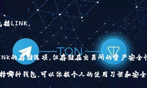 Link（ChainLink）是一种去中心化的 oracle 网络，它允许智能合约安全地与外部数据源、API 和支付系统进行交互。关于Link所属的钱包，以下是几个常见的支持LINK代币的钱包：

1. **硬件钱包**：
   - **Ledger**：支持LINK的硬件钱包，提供高度安全性。
   - **Trezor**：同样支持LINK，适合长期持有的投资者。

2. **软件钱包**：
   - **MetaMask**：广泛使用的以太坊钱包，支持ERC-20代币，包括LINK。
   - **Trust Wallet**：官方的Binance钱包，也支持LINK。

3. **交易所钱包**：
   - 如**Binance**、**Coinbase**等大型加密货币交易所也有LINK的存储选项，但存储在交易所的资产安全性较低，建议长期持有者将其转移到个人钱包中。

这些钱包都是用户在存储和管理LINK等代币时的常见选择，具体选择哪种钱包，可以依据个人的使用习惯和安全需求来决定。