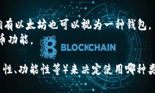 以太坊钱包的名称通常与其功能或特性相关，以下是一些常见的以太坊钱包类型及其名称：

1. **硬件钱包**：
   - **Ledger Nano S/X**：广受欢迎的硬件钱包，支持多种数字货币，包括以太坊。
   - **Trezor**：另一种知名的硬件钱包，安全性高，易于使用。

2. **软件钱包**：
   - **MetaMask**：非常流行的以太坊浏览器扩展和移动应用，可以轻松管理以太坊和ERC20代币。
   - **MyEtherWallet (MEW)**：一个开源以太坊钱包，提供界面友好的管理方式。

3. **手机钱包**：
   - **Trust Wallet**：官方钱包，支持以太坊及其所有ERC20代币，界面友好，功能齐全。
   - **Coinbase Wallet**：提供安全存储以太坊和其他数字资产的功能，适合新手用户。

4. **桌面钱包**：
   - **Exodus**：一个多资产桌面钱包，支持以太坊，用户界面简单易懂。
   - **Ether Wallet**：一个轻量级的桌面钱包，专注于以太坊的存储和管理。

5. **交易所钱包**：
   - **Binance**：虽然主要是交易平台，但用户在账户中拥有以太坊也可以视为一种钱包。
   - **Coinbase**：同样是交易平台，提供方便的存币和提币功能。

当你选择以太坊钱包时，可以根据自己的需求（如安全性、易用性、功能性等）来决定使用哪种类型。希望这些信息能够帮助你更好地了解以太坊钱包的选择！