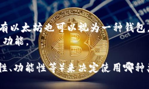 以太坊钱包的名称通常与其功能或特性相关，以下是一些常见的以太坊钱包类型及其名称：

1. **硬件钱包**：
   - **Ledger Nano S/X**：广受欢迎的硬件钱包，支持多种数字货币，包括以太坊。
   - **Trezor**：另一种知名的硬件钱包，安全性高，易于使用。

2. **软件钱包**：
   - **MetaMask**：非常流行的以太坊浏览器扩展和移动应用，可以轻松管理以太坊和ERC20代币。
   - **MyEtherWallet (MEW)**：一个开源以太坊钱包，提供界面友好的管理方式。

3. **手机钱包**：
   - **Trust Wallet**：官方钱包，支持以太坊及其所有ERC20代币，界面友好，功能齐全。
   - **Coinbase Wallet**：提供安全存储以太坊和其他数字资产的功能，适合新手用户。

4. **桌面钱包**：
   - **Exodus**：一个多资产桌面钱包，支持以太坊，用户界面简单易懂。
   - **Ether Wallet**：一个轻量级的桌面钱包，专注于以太坊的存储和管理。

5. **交易所钱包**：
   - **Binance**：虽然主要是交易平台，但用户在账户中拥有以太坊也可以视为一种钱包。
   - **Coinbase**：同样是交易平台，提供方便的存币和提币功能。

当你选择以太坊钱包时，可以根据自己的需求（如安全性、易用性、功能性等）来决定使用哪种类型。希望这些信息能够帮助你更好地了解以太坊钱包的选择！