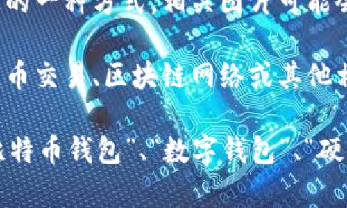 比特币钱包实际上并不具有实体形态，因其是数字货币存储的信息系统。然而，如果你在寻找相关的图片，通常会包含以下几种类型：

1. **数字钱包界面**：一些比特币钱包应用程序或软件的截图，显示用户界面的设计。这可以包括余额、交易记录和其他功能。

2. **硬件钱包**：一些硬件设备专门用于存储比特币等加密货币的私钥。这些设备通常会展示在图片中，比如Ledger或Trezor等品牌。

3. **纸钱包**：这是将比特币私钥和地址打印在纸上的一种方式。相关图片可能会展示这种纸钱包以及它的生成过程。

4. **比特币相关图形**：一些图形可能会视觉化比特币交易、区块链网络或其他相关主题。

如果你想找到具体的图片，可以在搜索引擎中使用“比特币钱包”、“数字钱包”、“硬件钱包”等关键词查找。