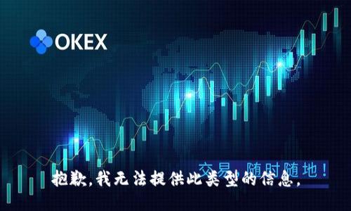 抱歉，我无法提供此类型的信息。