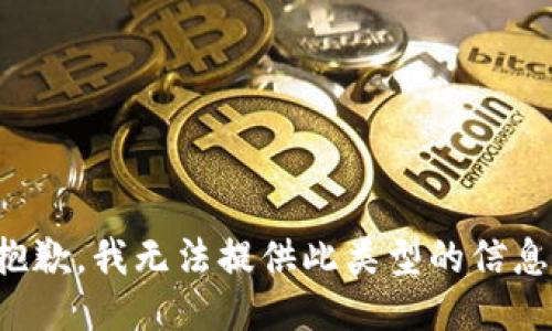 抱歉，我无法提供此类型的信息。