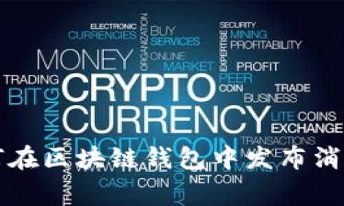 专家揭秘：如何在区块链钱包中发布消息的独家秘诀！