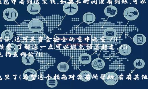 将OKEx平台上的USDT转入你的钱包需要一些步骤。以下是详细的指南，帮助你顺利完成转账： 

步骤一：登录OKEx账号
首先，你需要登录到你的OKEx交易所账号。如果你还没有账户，得先注册一个哦。

步骤二：找到USDT资产
登录后，通常在账户主界面上，你会看到“资产”或“钱包”选项。点击进入后，找到“USDT”这个选项，查看你的USDT余额。

步骤三：点击提现
在USDT的选项内，会有一个“提现”或“提币”的按钮。点击这个按钮，准备进行转账。

步骤四：填写提现信息
在提现页面，你需要填写以下信息：
ul
    listrong提现地址：/strong这里要输入你自己的钱包地址。务必确认钱包地址的准确性，因为一旦转账完成，资金将无法追回。/li
    listrong提现金额：/strong填写你想转账的USDT数量。如果你想全部提现，可以选择“全部提取”或输入具体的金额。/li
/ul

步骤五：确认提现
在填写完信息后，检查一遍，确认无误后，点击“确认提现”或类似的按钮。系统可能会要求你输入一些安全验证信息，比如验证码或者Google Authenticator的动态密码。

步骤六：查看提现状态
提现请求提交后，你可以在提现历史记录中查看状态。一般来说，提现会在一定的时间内处理，具体时间跟网络拥堵情况和交易所的处理速度有关。通常半小时到几个小时不等。

步骤七：确认钱包到账
最后，保持耐心，等待USDT到达你的钱包。到账后，你应该能够在钱包中看到这笔钱。如果长时间没有到账，可以猎手联系OKEx的客服进行查询。

注意事项
在转账过程中，有几个小要点需要注意：
ul
    listrong地址正确性：/strong确保你复制的钱包地址没有错误，这可是资金安全的重中之重。/li
    listrong网络手续费：/strong提现USDT时可能会有网络手续费，了解这一点可以避免预算超支。/li
    listrong安全性：/strong使用官方APP或网站进行操作，避免钓鱼网站/li
/ul

通过以上这些步骤，你就可以把OKEx上的USDT顺利转到你的钱包里了！希望这个指南对你有所帮助。若有其他问题或者进一步的疑问，欢迎随时与我聊聊！