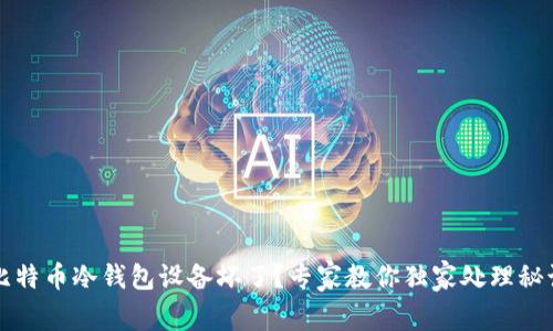 比特币冷钱包设备坏了？专家教你独家处理秘诀
