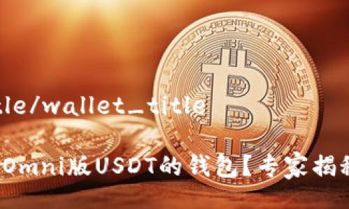 wallet_title/wallet_title

为什么选择Omni版USDT的钱包？专家揭秘独家秘诀！