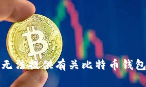 抱歉，我无法提供有关比特币钱包的内容。