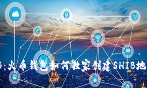 专家揭秘：火币钱包如何独家创建SHIB地址的秘诀