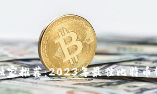 比特币专家独家推荐：2023年最佳比特币钱包品牌揭秘