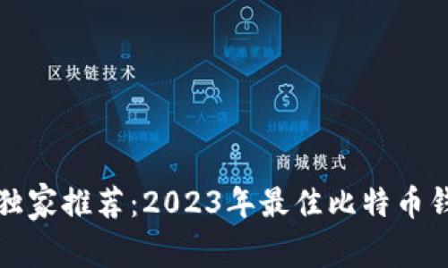 比特币专家独家推荐：2023年最佳比特币钱包品牌揭秘