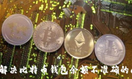   
如何解决比特币钱包余额不准确的问题？