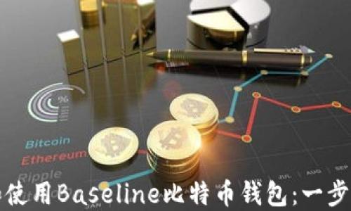 
如何下载和使用Baseline比特币钱包：一步一步的指南