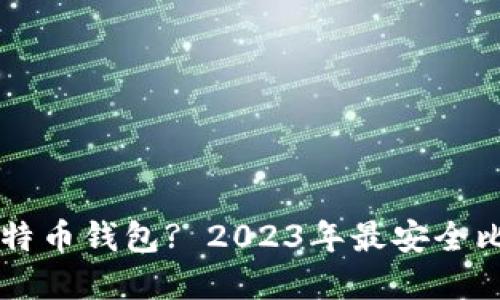 李晨用什么比特币钱包? 2023年最安全比特币钱包推荐