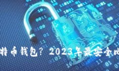 李晨用什么比特币钱包? 2023年最安全比特币钱包