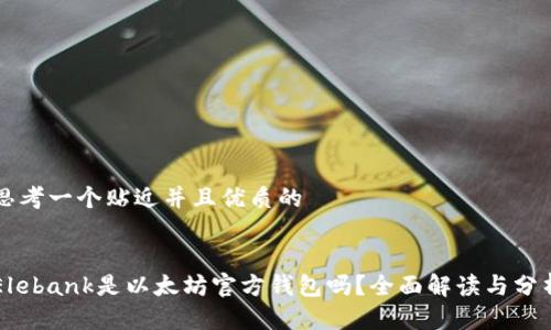 思考一个贴近并且优质的


Elebank是以太坊官方钱包吗？全面解读与分析