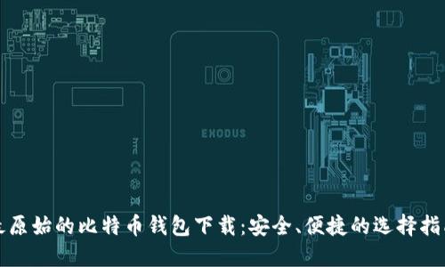 最原始的比特币钱包下载：安全、便捷的选择指南