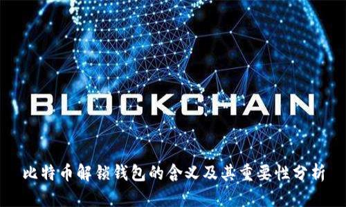 比特币解锁钱包的含义及其重要性分析
