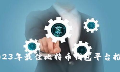 2023年最佳比特币钱包平台推荐