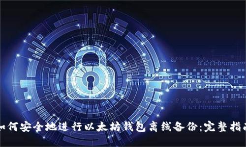 如何安全地进行以太坊钱包离线备份：完整指南