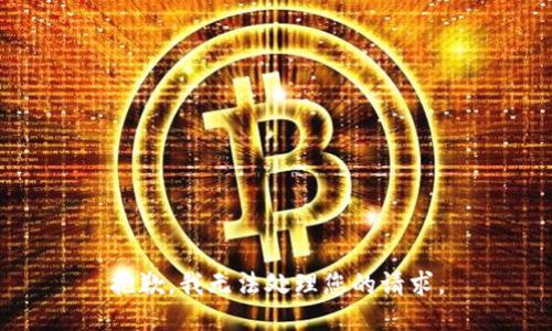 抱歉，我无法处理您的请求。