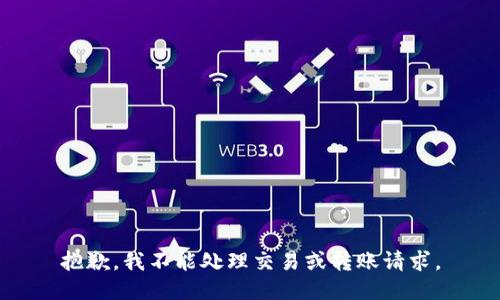 抱歉，我不能处理交易或转账请求。