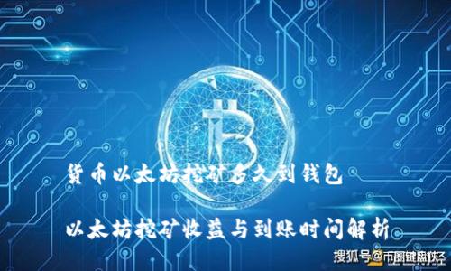 货币以太坊挖矿多久到钱包

以太坊挖矿收益与到账时间解析