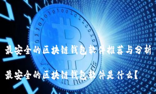 最安全的区块链钱包软件推荐与分析

最安全的区块链钱包软件是什么？