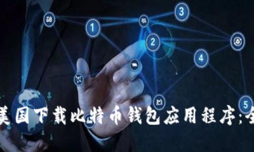 如何在美国下载比特币钱包应用程序：全面指南