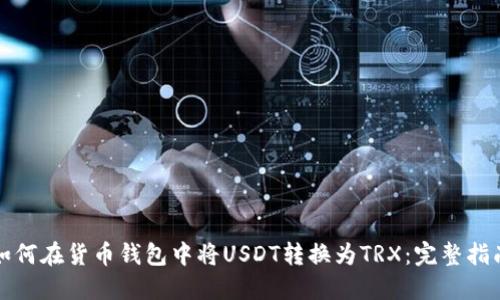 如何在货币钱包中将USDT转换为TRX：完整指南