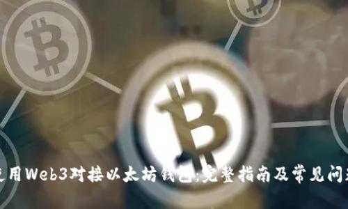 如何使用Web3对接以太坊钱包：完整指南及常见问题解答