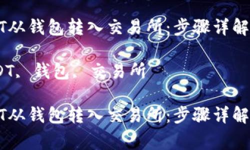 如何将USDT从钱包转入交易所：步骤详解与注意事项

关键词：USDT, 钱包, 交易所

如何将USDT从钱包转入交易所：步骤详解与注意事项