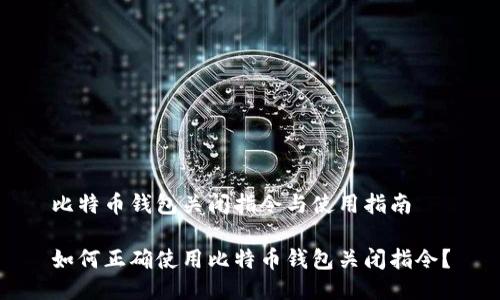 比特币钱包关闭指令与使用指南

如何正确使用比特币钱包关闭指令？