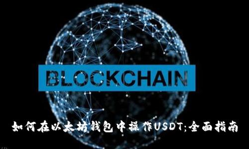 如何在以太坊钱包中操作USDT：全面指南