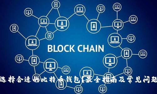 如何选择合适的比特币钱包？最全指南及常见问题解答