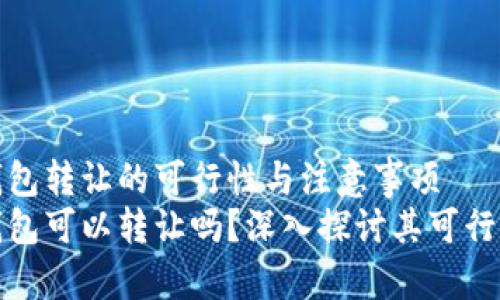 区块链钱包转让的可行性与注意事项
区块链钱包可以转让吗？深入探讨其可行性与风险