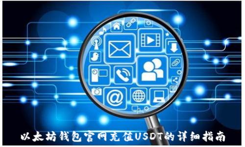   
以太坊钱包官网充值USDT的详细指南