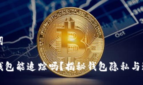 及关键词

区块链钱包能追踪吗？揭秘钱包隐私与追踪技术