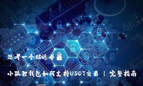 思考一个贴近并且

小狐狸钱包如何支持USDT交易 | 完整指南